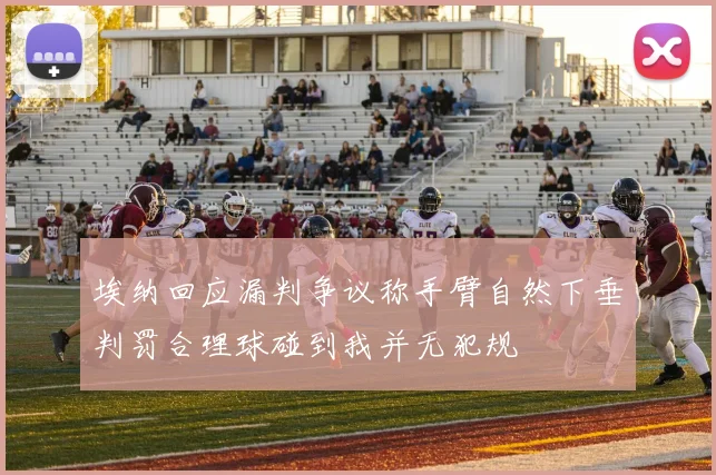 埃纳回应漏判争议称手臂自然下垂判罚合理球碰到我并无犯规