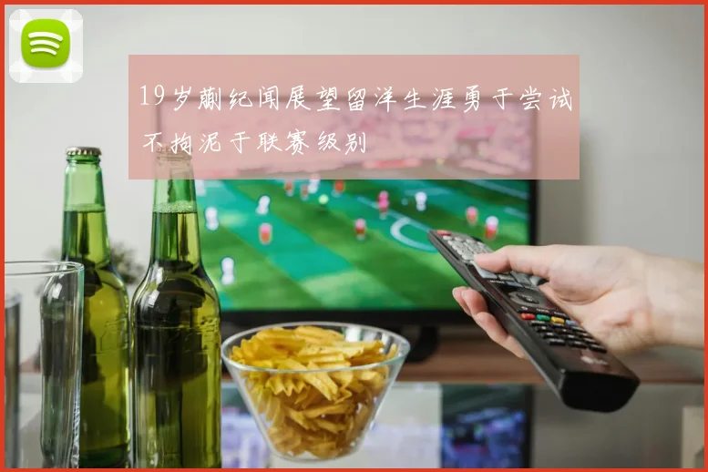 19岁蒯纪闻展望留洋生涯勇于尝试不拘泥于联赛级别
