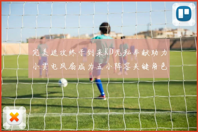 完美进攻终于到来KD无私奉献助力小贾电风扇成为五小阵容关键角色