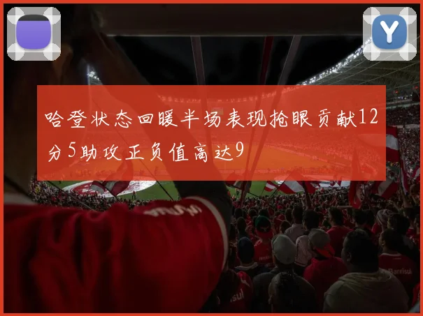 哈登状态回暖半场表现抢眼贡献12分5助攻正负值高达9