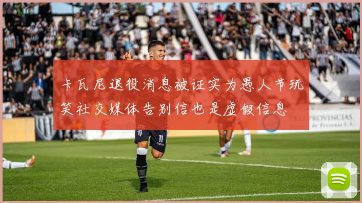 卡瓦尼退役消息被证实为愚人节玩笑社交媒体告别信也是虚假信息