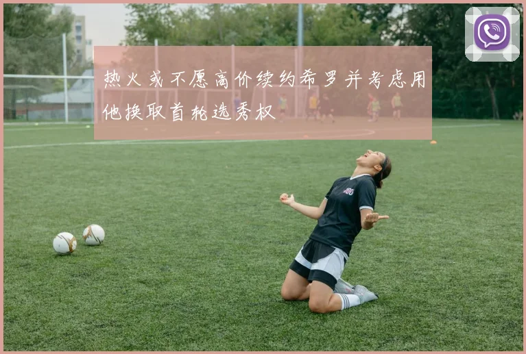 热火或不愿高价续约希罗并考虑用他换取首轮选秀权