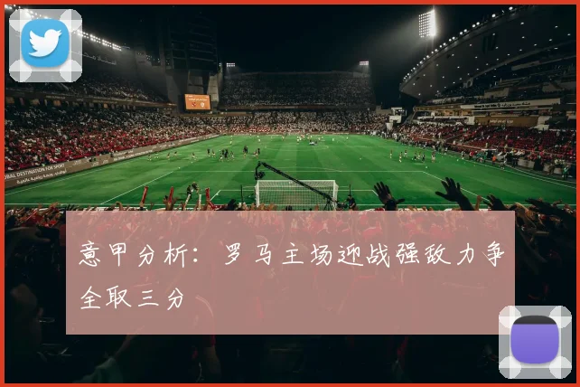 意甲分析：罗马主场迎战强敌力争全取三分