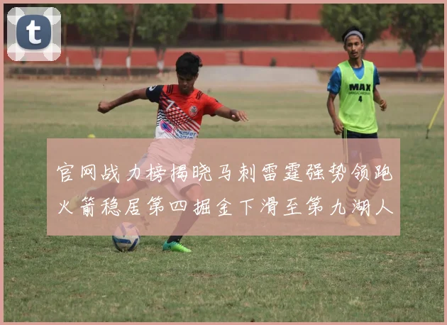 官网战力榜揭晓马刺雷霆强势领跑火箭稳居第四掘金下滑至第九湖人十名勇士十六快船十九