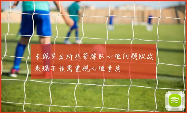 卡佩罗分析孔蒂球队心理问题欧战表现不佳需重视心理素质