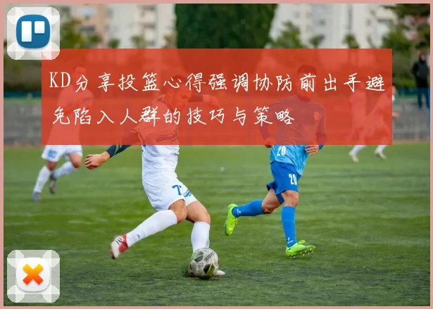 KD分享投篮心得强调协防前出手避免陷入人群的技巧与策略