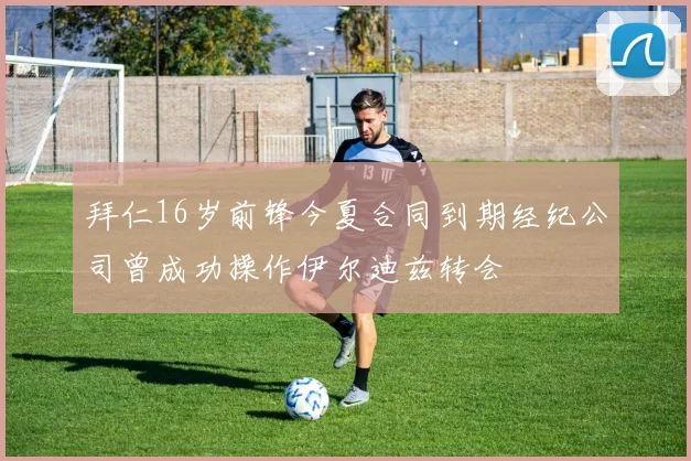 拜仁16岁前锋今夏合同到期经纪公司曾成功操作伊尔迪兹转会