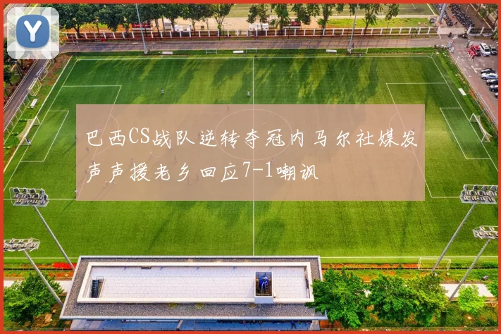 巴西CS战队逆转夺冠内马尔社媒发声声援老乡回应7-1嘲讽