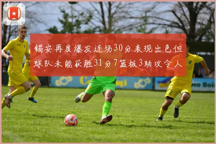 锡安再度爆发连场30分表现出色但球队未能获胜31分7篮板3助攻令人心痛