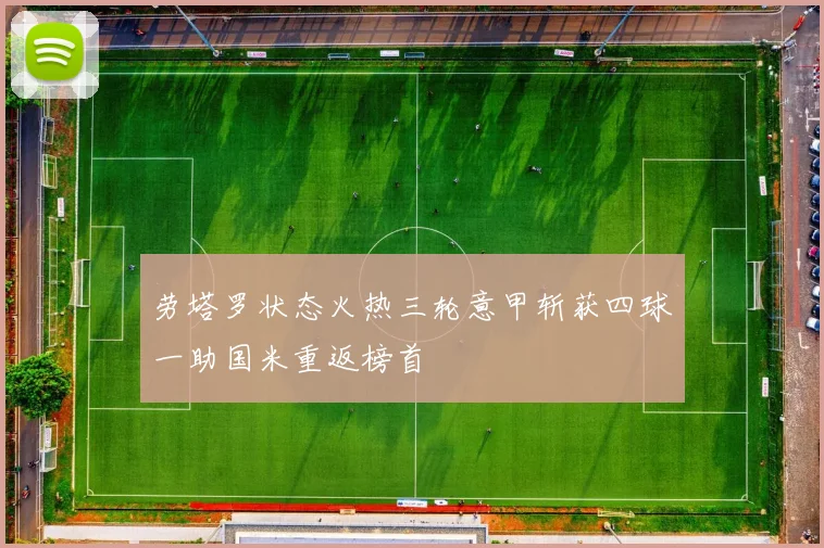 劳塔罗状态火热三轮意甲斩获四球一助国米重返榜首