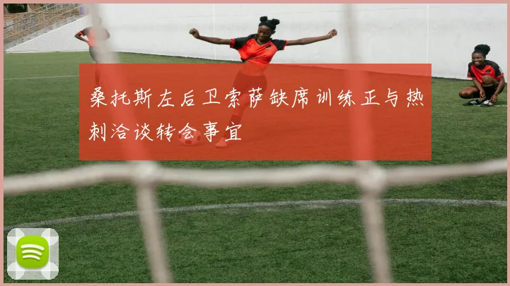 桑托斯左后卫索萨缺席训练正与热刺洽谈转会事宜