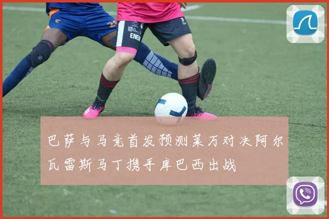 巴萨与马竞首发预测莱万对决阿尔瓦雷斯马丁携手库巴西出战