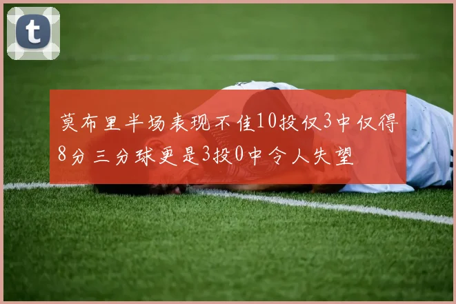 莫布里半场表现不佳10投仅3中仅得8分三分球更是3投0中令人失望