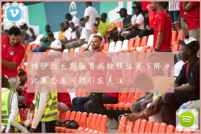 博伊因长期肠胃病缺阵体重下降非比赛态度问题引发关注